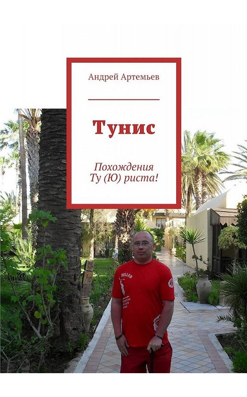 Обложка книги «Тунис. Похождения Ту (Ю) риста!» автора Андрея Артемьева. ISBN 9785448342790.