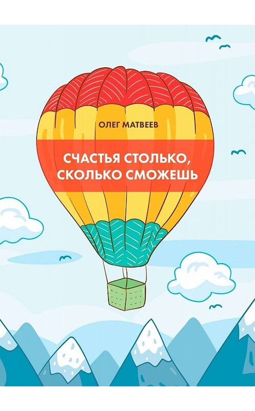 Обложка книги «Счастья столько, сколько сможешь» автора Олега Матвеева. ISBN 9785449386403.