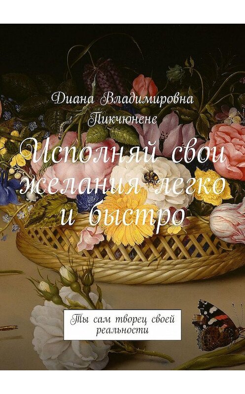 Обложка книги «Исполняй свои желания легко и быстро. Ты сам творец своей реальности» автора Дианы Пикчюнене. ISBN 9785447492786.