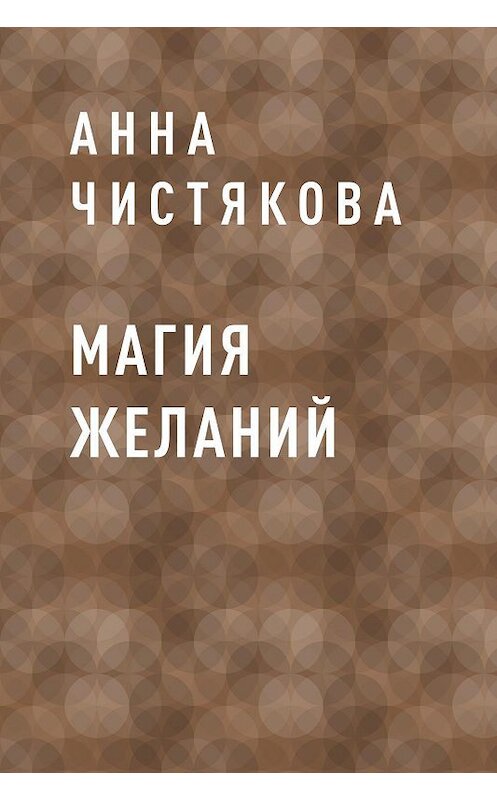 Обложка книги «Магия желаний» автора Анны Чистяковы.