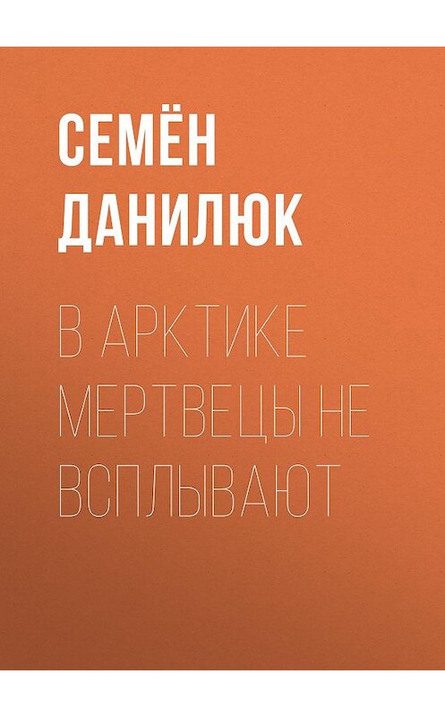 Обложка книги «В Арктике мертвецы не всплывают» автора Семёна Данилюка.