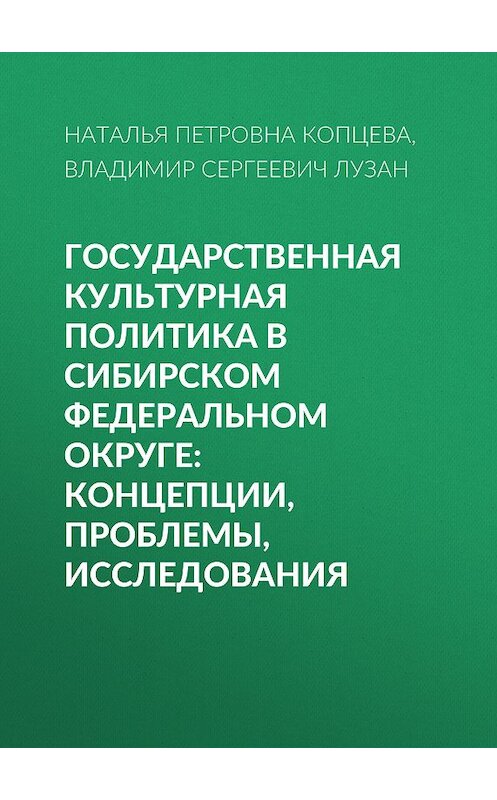 Обложка книги «Государственная культурная политика в Сибирском федеральном округе: концепции, проблемы, исследования» автора . ISBN 9785763825664.