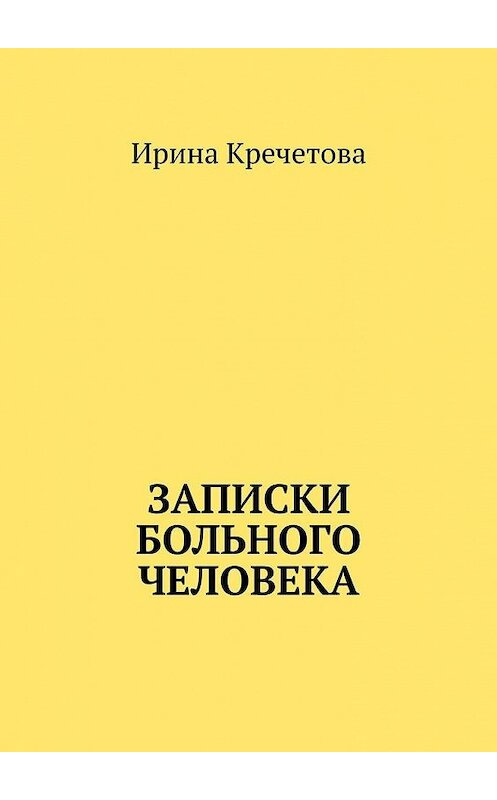 Обложка книги «Записки больного человека» автора Ириной Кречетовы. ISBN 9785449384737.