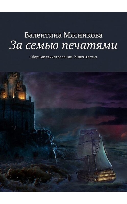 Обложка книги «За семью печатями. Сборник стихотворений. Книга третья» автора Валентиной Мясниковы. ISBN 9785449000019.