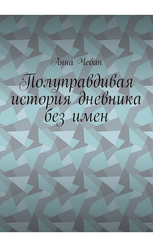 Обложка книги «Полуправдивая история дневника без имен» автора Анны Чебан. ISBN 9785448378676.