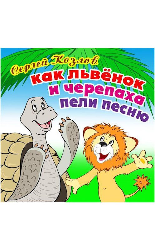 Обложка аудиокниги «Как Львёнок и Черепаха пели песню» автора Сергея Козлова.