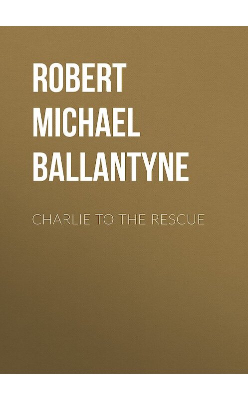 Обложка книги «Charlie to the Rescue» автора Robert Michael Ballantyne.