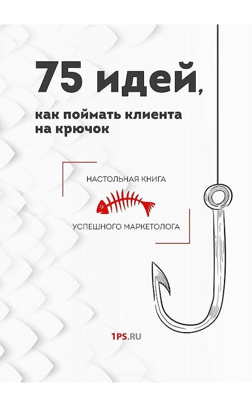 Обложка книги «75 идей, как поймать клиента на крючок» автора 1ps.ru. ISBN 9785449618672.