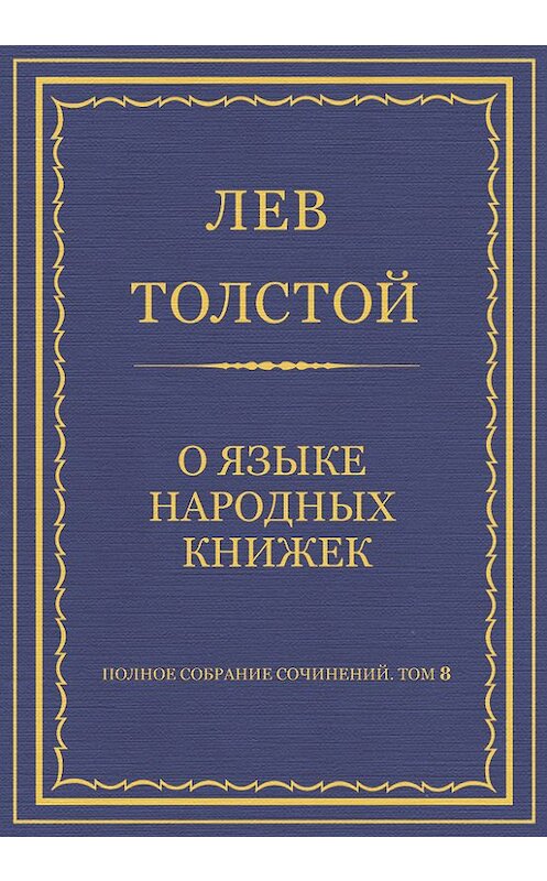 Обложка книги «Полное собрание сочинений. Том 8. Педагогические статьи 1860–1863 гг. О языке народных книжек» автора Лева Толстоя.