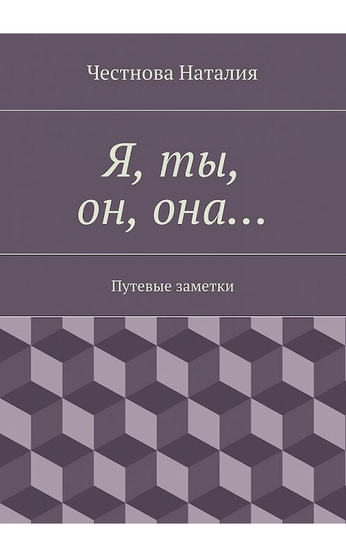 Обложка книги «Я, ты, он, она… Путевые заметки» автора Наталии Честновы. ISBN 9785447494315.