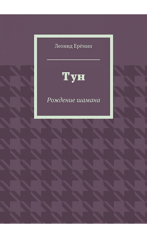 Обложка книги «Тун. Рождение шамана» автора Леонида Ерёмина. ISBN 9785448338144.