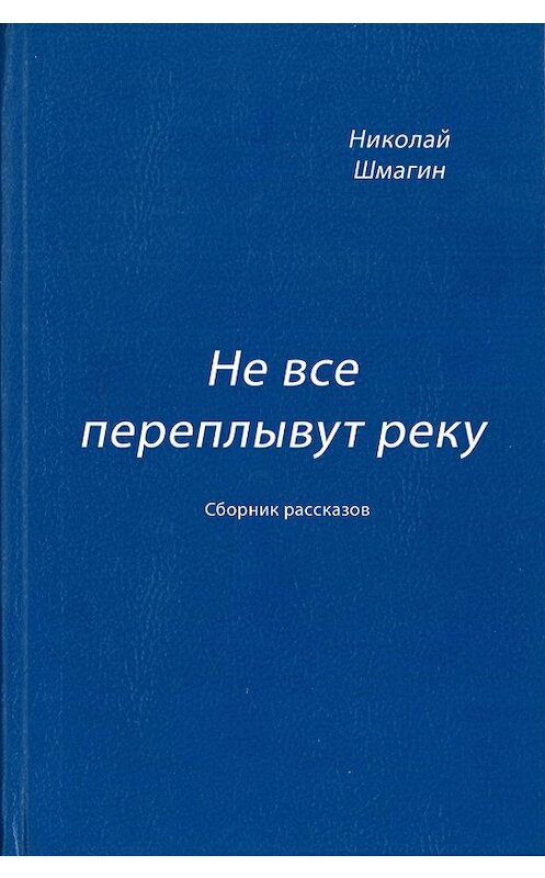 Обложка книги «Не все переплывут реку (сборник)» автора Николая Шмагина издание 2014 года.