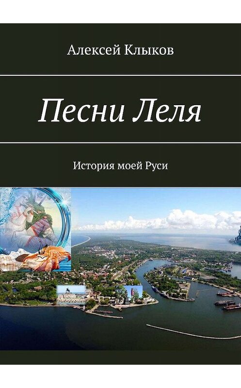 Обложка книги «Песни Леля. История моей Руси» автора Алексея Клыкова. ISBN 9785449660077.