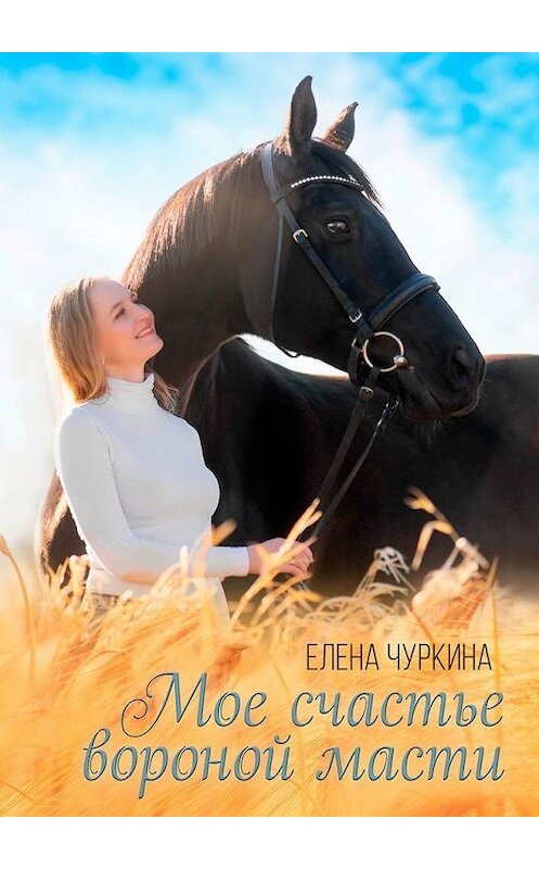 Обложка книги «Мое счастье вороной масти» автора Елены Чуркины. ISBN 9785449881168.