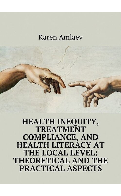 Обложка книги «Health inequity, treatment compliance, and health literacy at the local level: theoretical and practical aspects» автора Karen Amlaev. ISBN 9785447421182.