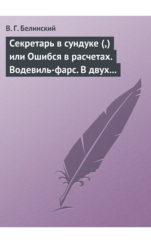 Обложка книги «Секретарь в сундуке (,) или Ошибся в расчетах. Водевиль-фарс. В двух действиях. М. Р… Три оригинальные водевиля… Сочинения Н. А. Коровкина» автора Виссариона Белинския.