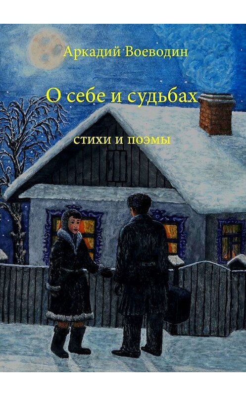 Обложка книги «О себе и судьбах. Стихи и поэмы» автора Аркадия Воеводина. ISBN 9785449617880.