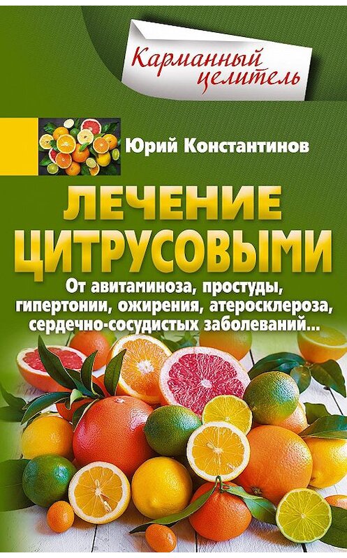 Обложка книги «Лечение цитрусовыми. От авитаминоза, простуды, гипертонии, ожирения, атеросклероза, сердечно-сосудистых заболеваний…» автора Юрия Константинова издание 2019 года. ISBN 9785227082985.