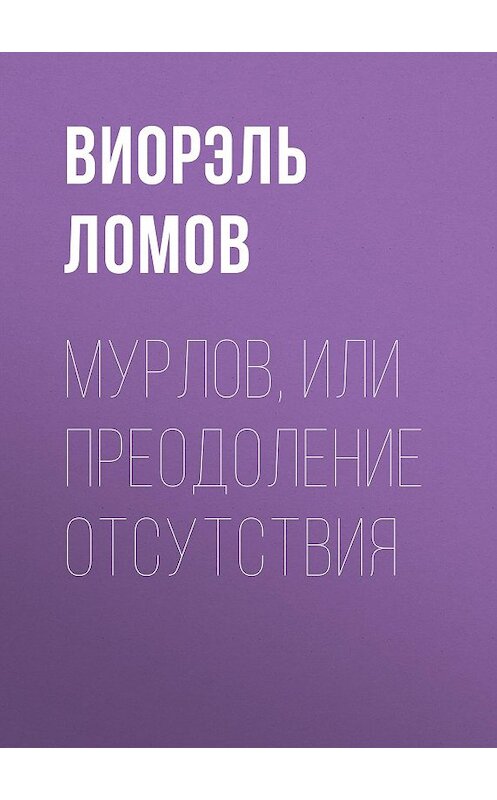 Обложка книги «Мурлов, или Преодоление отсутствия» автора Виорэля Ломова издание 2015 года. ISBN 9785856890487.