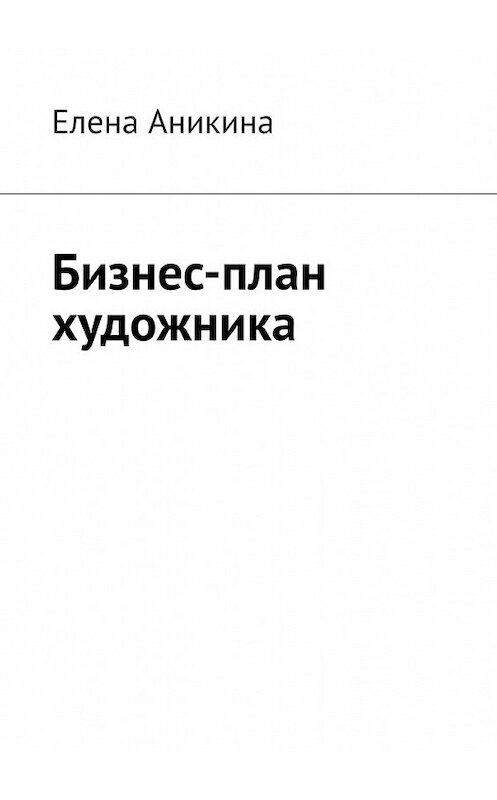 Обложка книги «Бизнес-план художника» автора Елены Аникины. ISBN 9785449636355.