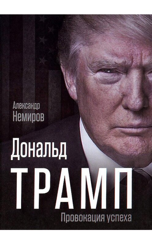 Обложка книги «Дональд Трамп. Провокация успеха» автора Александра Немирова издание 2017 года. ISBN 9785906914385.