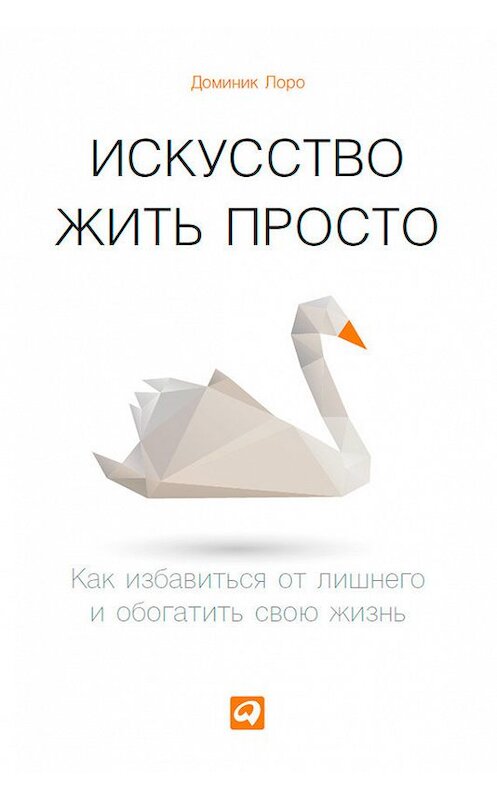 Обложка книги «Искусство жить просто. Как избавиться от лишнего и обогатить свою жизнь» автора Доминик Лоро издание 2014 года. ISBN 9785961435115.