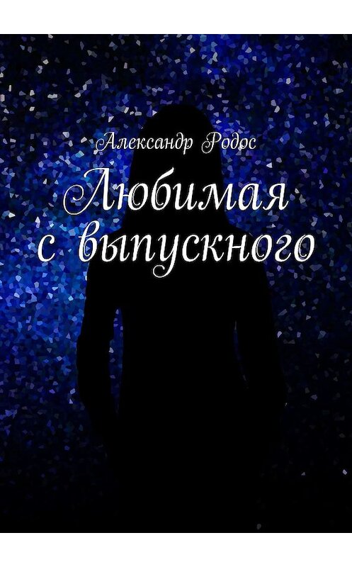 Обложка книги «Любимая с выпускного» автора Александра Родоса. ISBN 9785449326478.