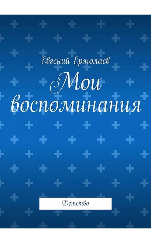 Обложка книги «Мои воспоминания. Детство» автора Евгеного Ермолаева. ISBN 9785449829528.