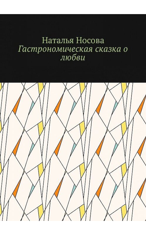 Обложка книги «Гастрономическая сказка о любви» автора Натальи Носовы. ISBN 9785449317964.