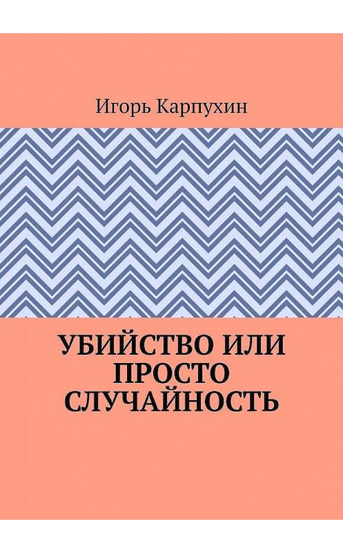 Обложка книги «Убийство или просто случайность» автора Игоря Карпухина. ISBN 9785449867162.