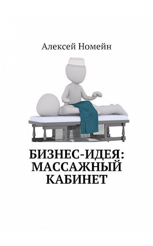 Обложка книги «Бизнес-идея: массажный кабинет» автора Алексея Номейна. ISBN 9785448517235.