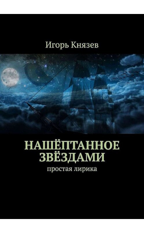 Обложка книги «Нашёптанное звёздами. Простая лирика» автора Игоря Князева. ISBN 9785447486785.