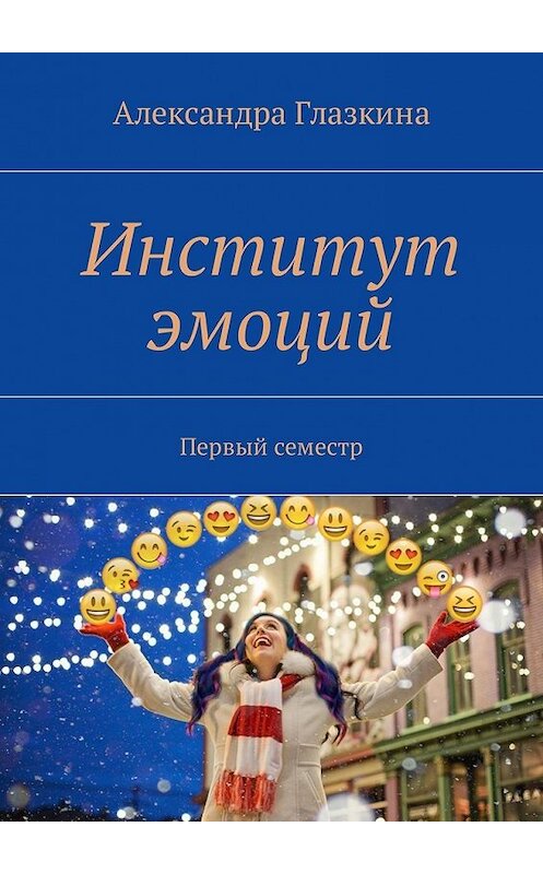 Обложка книги «Институт эмоций. Первый семестр» автора Александры Глазкины. ISBN 9785449057693.