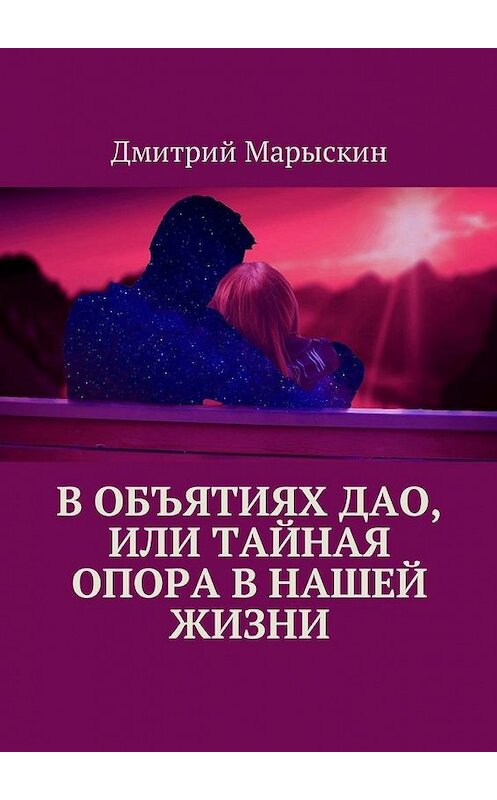 Обложка книги «В объятиях Дао, или Тайная опора в нашей жизни» автора Дмитрия Марыскина. ISBN 9785449010902.