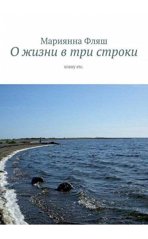 Обложка книги «О жизни в три строки. хокку etc.» автора Мариянны Фляши. ISBN 9785447422790.