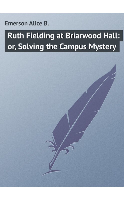 Обложка книги «Ruth Fielding at Briarwood Hall: or, Solving the Campus Mystery» автора Alice Emerson.