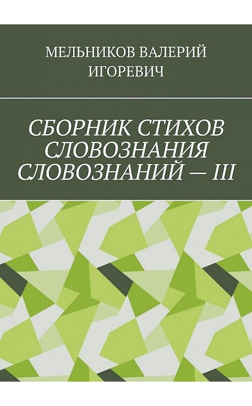 Обложка книги «СБОРНИК СТИХОВ СЛОВОЗНАНИЯ СЛОВОЗНАНИЙ – III» автора Валерия Мельникова. ISBN 9785449863683.