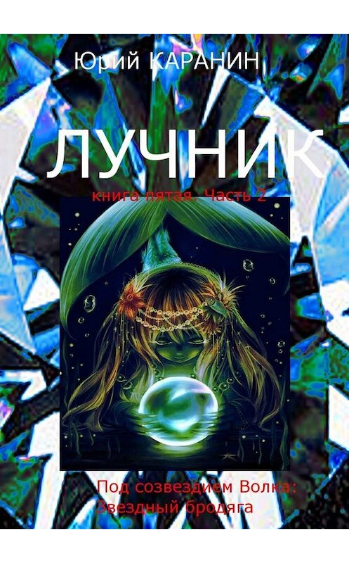Обложка книги «Лучник. Книга пятая. Часть 2. Под созвездием Волка: Звездный Бродяга» автора Юрия Каранина. ISBN 9785449841759.