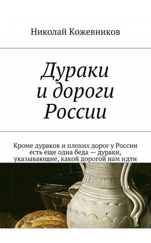 Обложка книги «Дураки и дороги России. Кроме дураков и плохих дорог у России есть еще одна беда – дураки, указывающие, какой дорогой нам идти» автора Николая Кожевникова. ISBN 9785448541391.