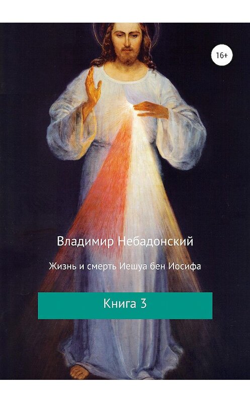 Обложка книги «Жизнь и смерть Иешуа бен Иосифа. Книга 3» автора Владимира Небадонския издание 2019 года.