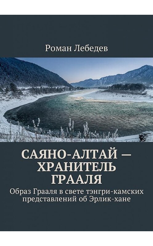 Обложка книги «Саяно-Алтай – хранитель Грааля. Образ Грааля в свете тэнгри-камских представлений об Эрлик-хане» автора Романа Лебедева. ISBN 9785449052193.