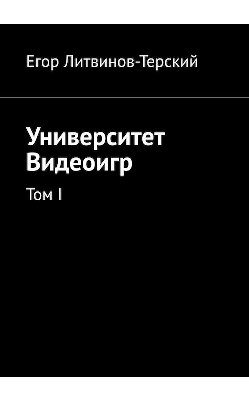 Обложка книги «Университет Видеоигр. Том I» автора Егора Литвинов-Терския. ISBN 9785005036162.