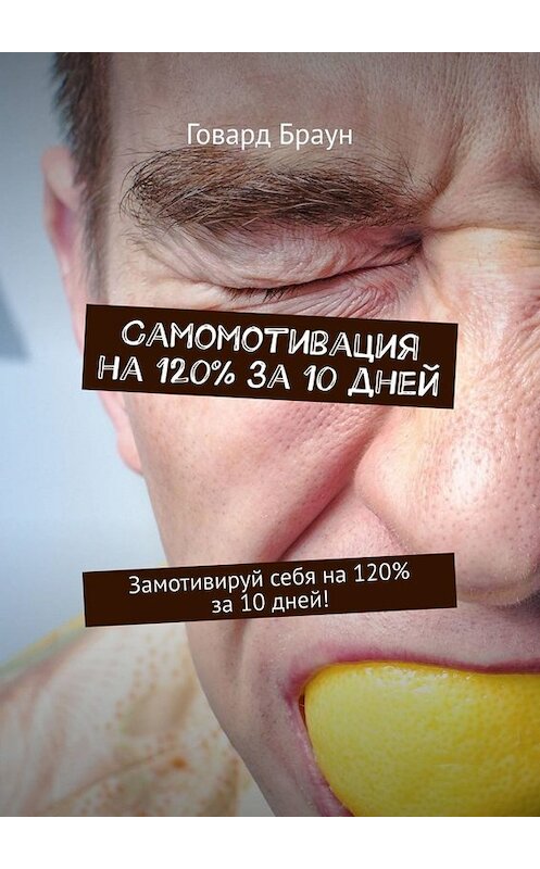 Обложка книги «Самомотивация на 120% за 10 дней. Замотивируй себя на 120% за 10 дней!» автора Говарда Брауна. ISBN 9785449657787.