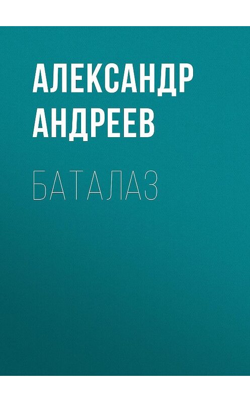 Обложка книги «БАТАЛАЗ» автора Александра Андреева.