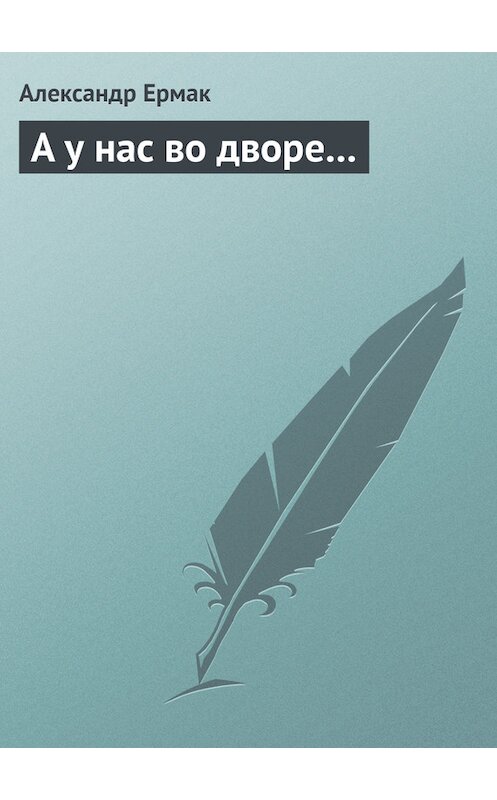 Обложка книги «А у нас во дворе…» автора Александра Ермака.