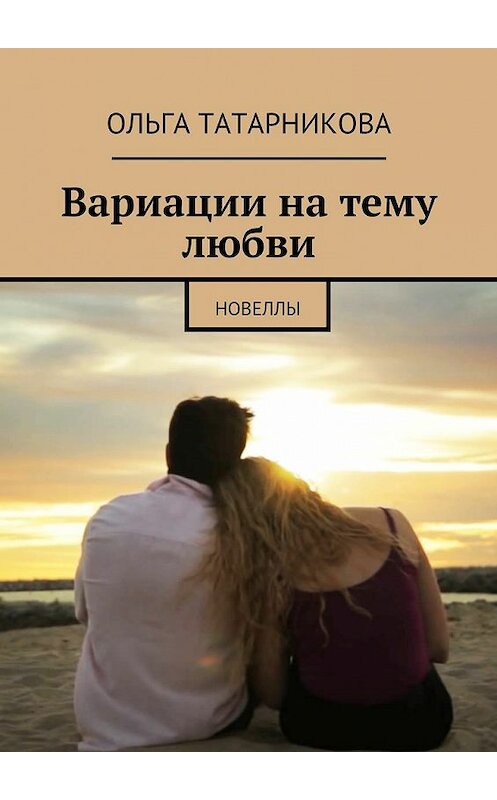 Обложка книги «Вариации на тему любви» автора Ольги Татарниковы. ISBN 9785447449087.