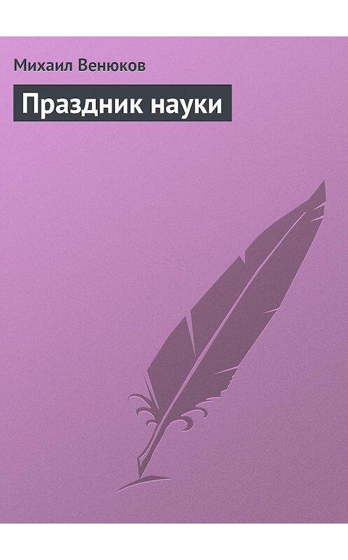 Обложка книги «Праздник науки» автора Михаила Венюкова.
