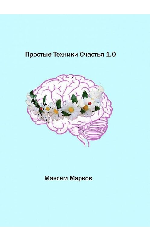 Обложка книги «Простые техники счастья 1.0» автора Максима Маркова. ISBN 9785449312723.