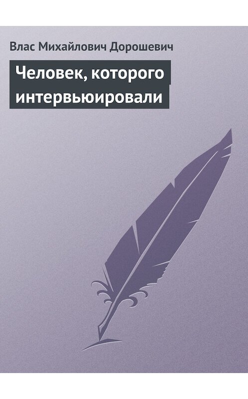 Обложка книги «Человек, которого интервьюировали» автора Власа Дорошевича.