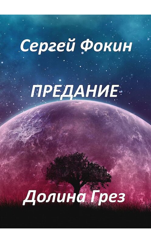 Обложка книги «Предание. Долина Грез» автора Сергея Фокина. ISBN 9785448397998.